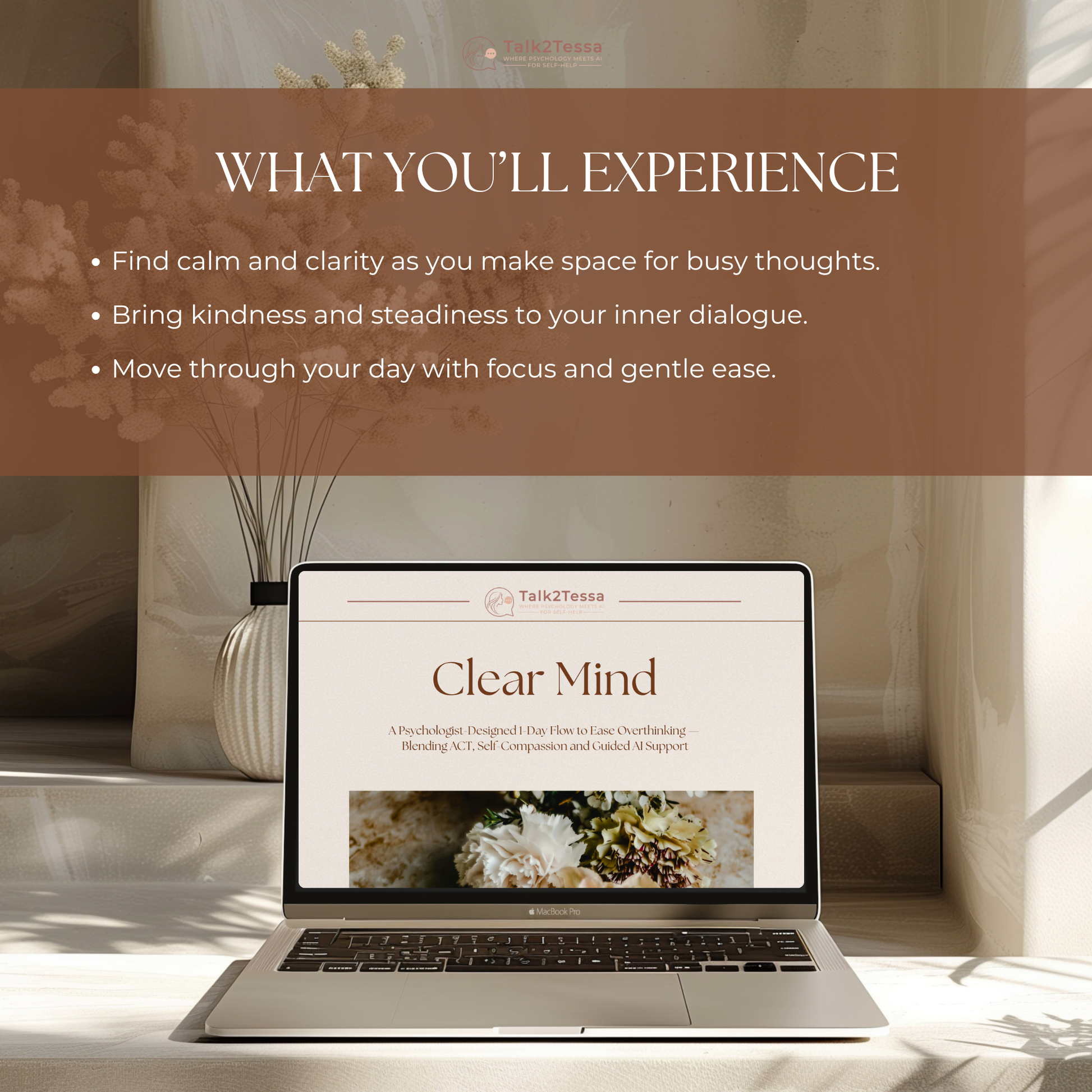 What You’ll Experience visual for the Clear Mind – 1-Day Overthinking Flow by Talk2Tessa — psychologist-guided AI self-help workbook designed to quiet the mind and ease overthinking. Highlights include AI-guided reflections that bring calm, distance, and perspective to racing thoughts, and gentle ACT-based mindfulness prompts that help you focus on what truly matters. Digital printable PDF workbook for anxiety relief, self-awareness, and mental clarity, compatible with ChatGPT or Gemini.